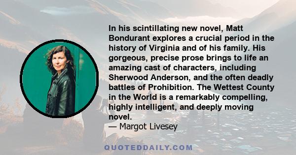 In his scintillating new novel, Matt Bondurant explores a crucial period in the history of Virginia and of his family. His gorgeous, precise prose brings to life an amazing cast of characters, including Sherwood