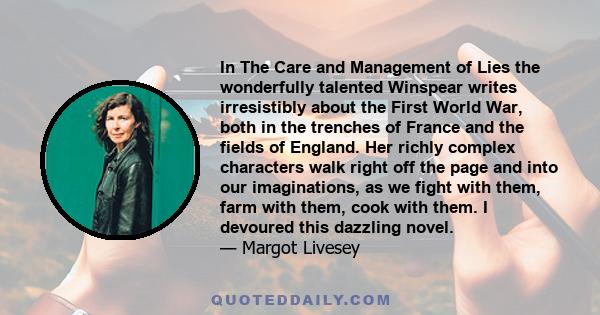 In The Care and Management of Lies the wonderfully talented Winspear writes irresistibly about the First World War, both in the trenches of France and the fields of England. Her richly complex characters walk right off