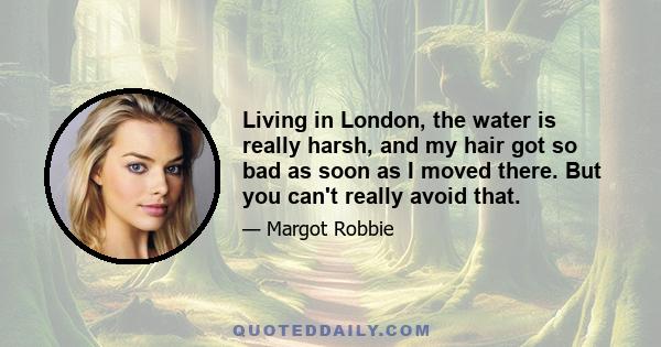 Living in London, the water is really harsh, and my hair got so bad as soon as I moved there. But you can't really avoid that.