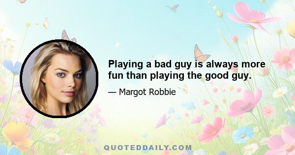 Playing a bad guy is always more fun than playing the good guy.