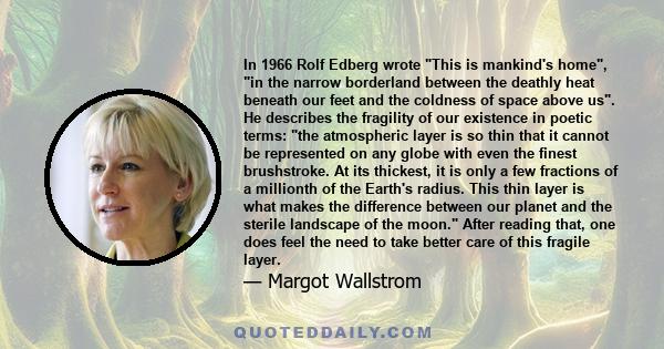 In 1966 Rolf Edberg wrote This is mankind's home, in the narrow borderland between the deathly heat beneath our feet and the coldness of space above us. He describes the fragility of our existence in poetic terms: the