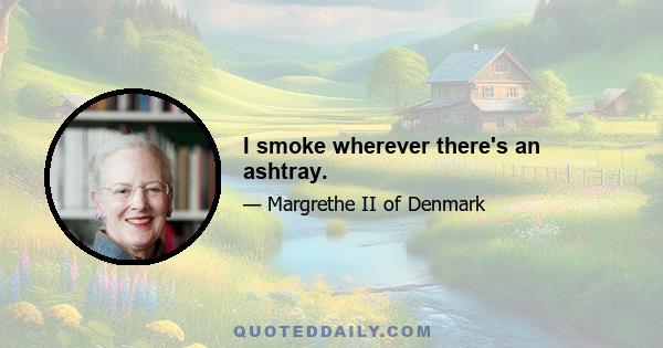 I smoke wherever there's an ashtray.