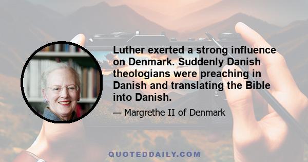 Luther exerted a strong influence on Denmark. Suddenly Danish theologians were preaching in Danish and translating the Bible into Danish.