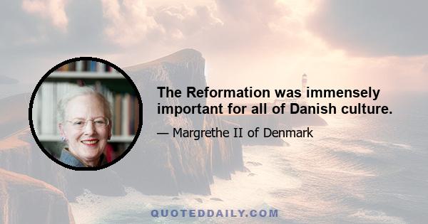 The Reformation was immensely important for all of Danish culture.