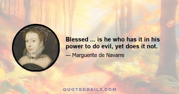 Blessed ... is he who has it in his power to do evil, yet does it not.