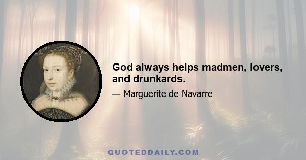 God always helps madmen, lovers, and drunkards.