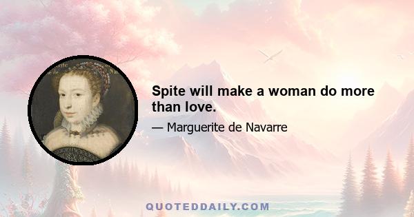 Spite will make a woman do more than love.