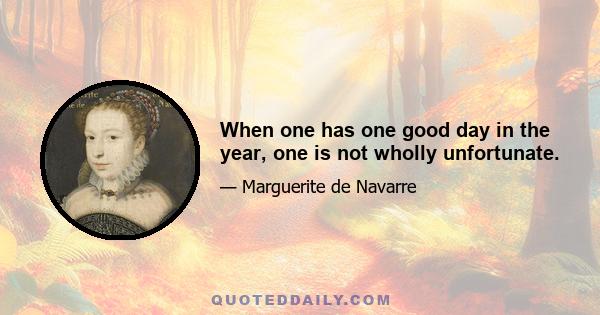 When one has one good day in the year, one is not wholly unfortunate.