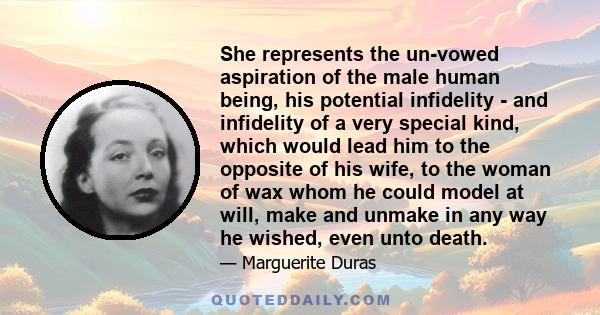 She represents the un-vowed aspiration of the male human being, his potential infidelity - and infidelity of a very special kind, which would lead him to the opposite of his wife, to the woman of wax whom he could model 