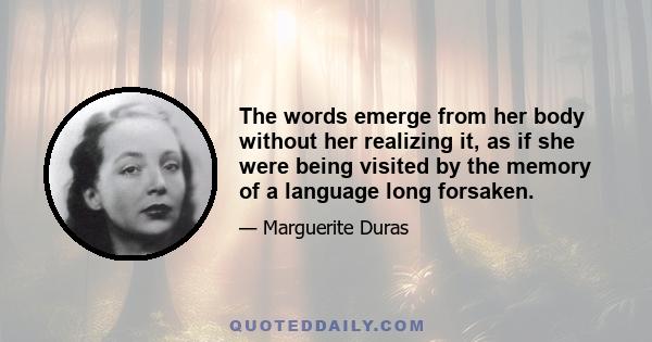 The words emerge from her body without her realizing it, as if she were being visited by the memory of a language long forsaken.