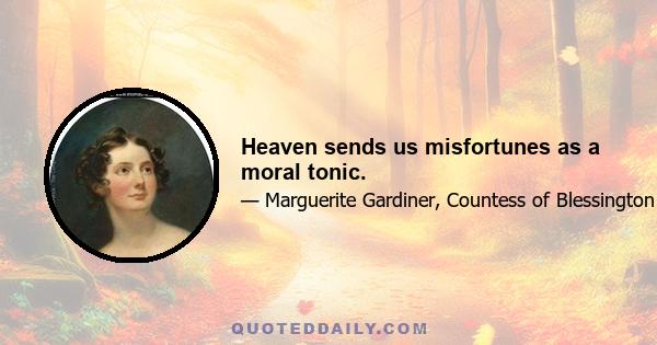 Heaven sends us misfortunes as a moral tonic.