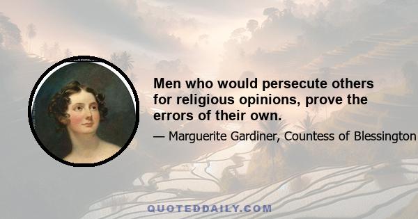 Men who would persecute others for religious opinions, prove the errors of their own.