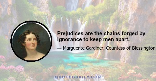 Prejudices are the chains forged by ignorance to keep men apart.