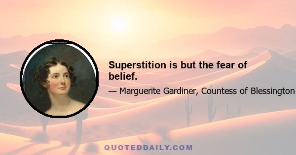 Superstition is but the fear of belief.