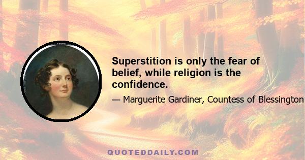 Superstition is only the fear of belief, while religion is the confidence.