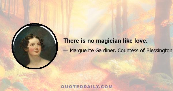 There is no magician like love.