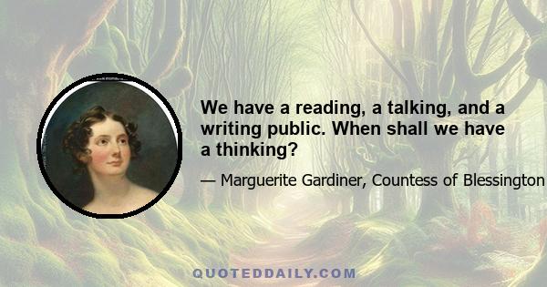 We have a reading, a talking, and a writing public. When shall we have a thinking?