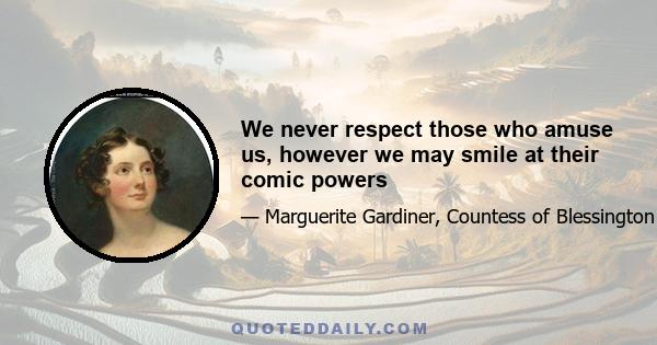 We never respect those who amuse us, however we may smile at their comic powers