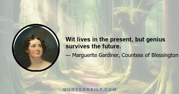 Wit lives in the present, but genius survives the future.