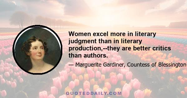 Women excel more in literary judgment than in literary production,--they are better critics than authors.