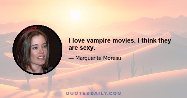 I love vampire movies. I think they are sexy.