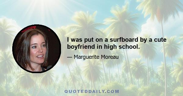 I was put on a surfboard by a cute boyfriend in high school.