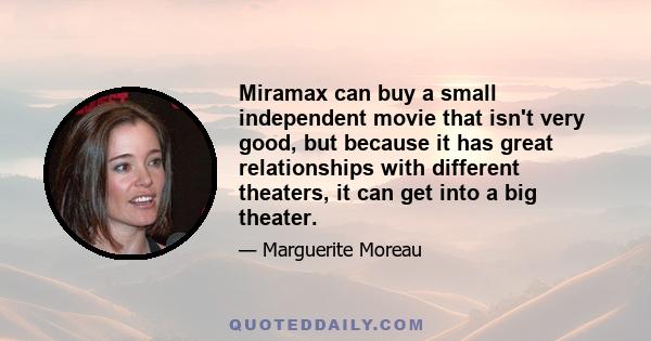 Miramax can buy a small independent movie that isn't very good, but because it has great relationships with different theaters, it can get into a big theater.