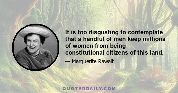 It is too disgusting to contemplate that a handful of men keep millions of women from being constitutional citizens of this land.