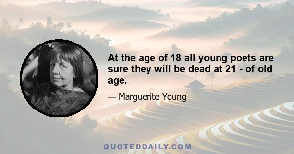 At the age of 18 all young poets are sure they will be dead at 21 - of old age.