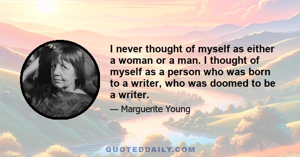 I never thought of myself as either a woman or a man. I thought of myself as a person who was born to a writer, who was doomed to be a writer.