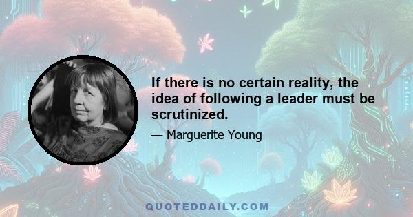 If there is no certain reality, the idea of following a leader must be scrutinized.