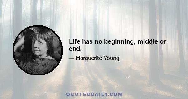 Life has no beginning, middle or end.