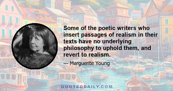 Some of the poetic writers who insert passages of realism in their texts have no underlying philosophy to uphold them, and revert to realism.