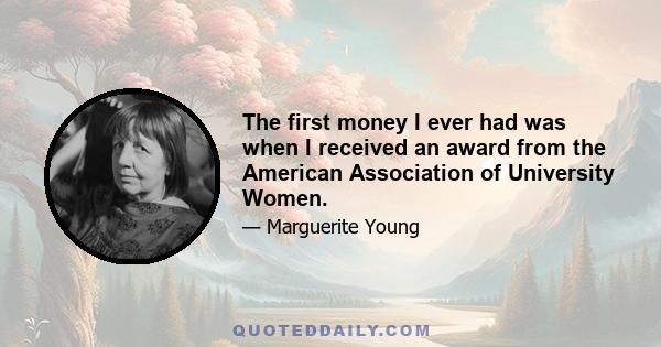 The first money I ever had was when I received an award from the American Association of University Women.