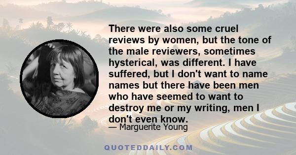 There were also some cruel reviews by women, but the tone of the male reviewers, sometimes hysterical, was different. I have suffered, but I don't want to name names but there have been men who have seemed to want to