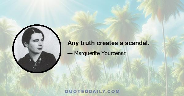 Any truth creates a scandal.