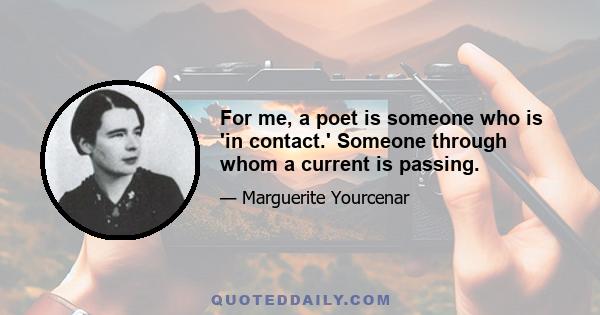 For me, a poet is someone who is 'in contact.' Someone through whom a current is passing.