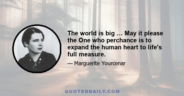 The world is big … May it please the One who perchance is to expand the human heart to life's full measure.