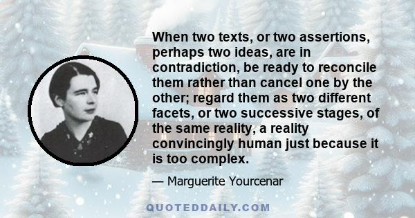 When two texts, or two assertions, perhaps two ideas, are in contradiction, be ready to reconcile them rather than cancel one by the other; regard them as two different facets, or two successive stages, of the same