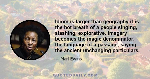 Idiom is larger than geography it is the hot breath of a people singing, slashing, explorative. Imagery becomes the magic denominator, the language of a passage, saying the ancient unchanging particulars.