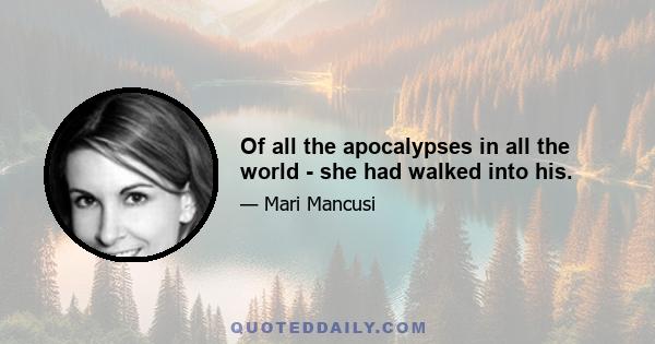 Of all the apocalypses in all the world - she had walked into his.