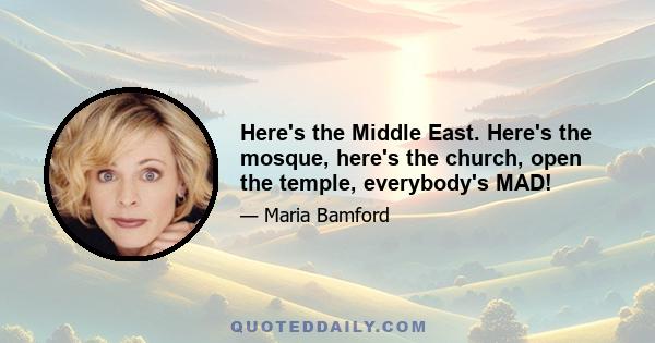 Here's the Middle East. Here's the mosque, here's the church, open the temple, everybody's MAD!