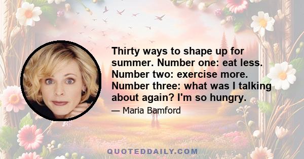 Thirty ways to shape up for summer. Number one: eat less. Number two: exercise more. Number three: what was I talking about again? I'm so hungry.