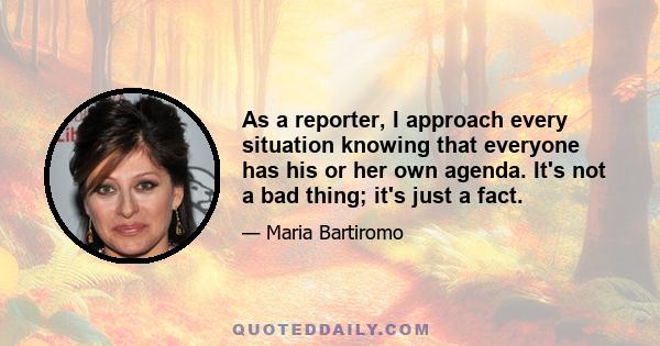 As a reporter, I approach every situation knowing that everyone has his or her own agenda. It's not a bad thing; it's just a fact.