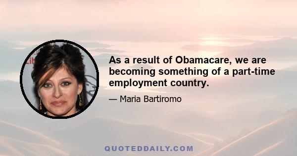 As a result of Obamacare, we are becoming something of a part-time employment country.