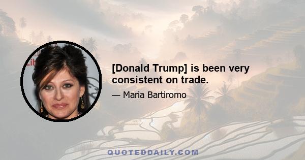 [Donald Trump] is been very consistent on trade.