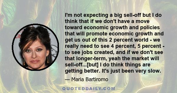 I'm not expecting a big sell-off but I do think that if we don't have a move toward economic growth and policies that will promote economic growth and get us out of this 2 percent world - we really need to see 4