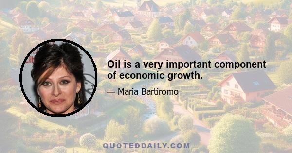 Oil is a very important component of economic growth.