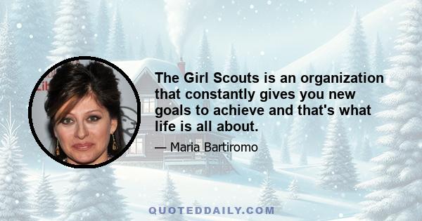 The Girl Scouts is an organization that constantly gives you new goals to achieve and that's what life is all about.