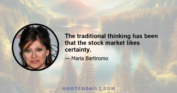 The traditional thinking has been that the stock market likes certainty.